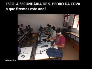 ESCOLA SECUNDÁRIA DE S. PEDRO DA COVA
o que fizemos este ano!
Informática
 