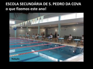 ESCOLA SECUNDÁRIA DE S. PEDRO DA COVA
o que fizemos este ano!
Natação
 
