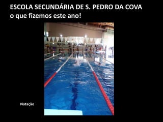 ESCOLA SECUNDÁRIA DE S. PEDRO DA COVA
o que fizemos este ano!
Natação
 