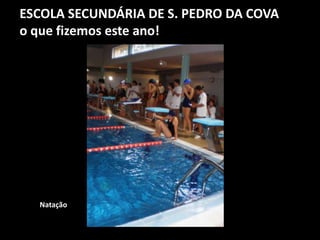 ESCOLA SECUNDÁRIA DE S. PEDRO DA COVA
o que fizemos este ano!
Natação
 