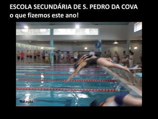 ESCOLA SECUNDÁRIA DE S. PEDRO DA COVA
o que fizemos este ano!
Natação
 