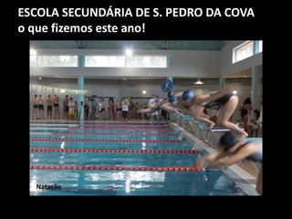 ESCOLA SECUNDÁRIA DE S. PEDRO DA COVA
o que fizemos este ano!
Natação
 