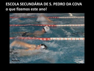 ESCOLA SECUNDÁRIA DE S. PEDRO DA COVA
o que fizemos este ano!
Natação
 