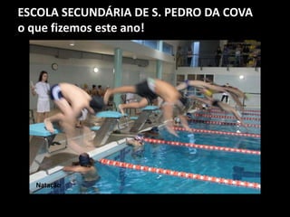 ESCOLA SECUNDÁRIA DE S. PEDRO DA COVA
o que fizemos este ano!
Natação
 
