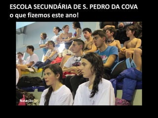 ESCOLA SECUNDÁRIA DE S. PEDRO DA COVA
o que fizemos este ano!
Natação
 