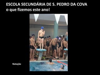ESCOLA SECUNDÁRIA DE S. PEDRO DA COVA
o que fizemos este ano!
Natação
 