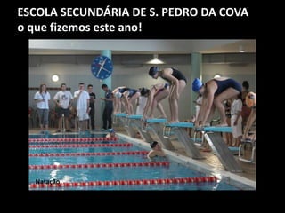 ESCOLA SECUNDÁRIA DE S. PEDRO DA COVA
o que fizemos este ano!
Natação
 