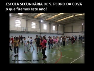 ESCOLA SECUNDÁRIA DE S. PEDRO DA COVA
o que fizemos este ano!
Projeto Educar para a Saúde
 