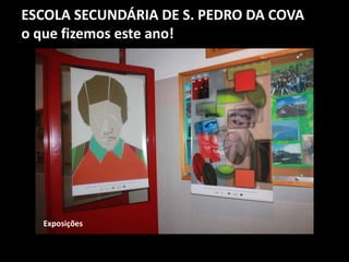 ESCOLA SECUNDÁRIA DE S. PEDRO DA COVA
o que fizemos este ano!
Exposições
 