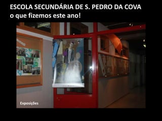 ESCOLA SECUNDÁRIA DE S. PEDRO DA COVA
o que fizemos este ano!
Exposições
 