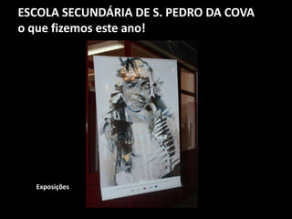 ESCOLA SECUNDÁRIA DE S. PEDRO DA COVA
o que fizemos este ano!
Exposições
 