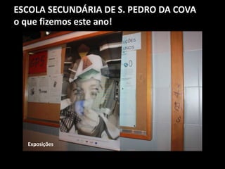 ESCOLA SECUNDÁRIA DE S. PEDRO DA COVA
o que fizemos este ano!
Exposições
 