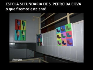 ESCOLA SECUNDÁRIA DE S. PEDRO DA COVA
o que fizemos este ano!
Exposições
 