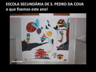 ESCOLA SECUNDÁRIA DE S. PEDRO DA COVA
o que fizemos este ano!
Exposições
 