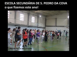 ESCOLA SECUNDÁRIA DE S. PEDRO DA COVA
o que fizemos este ano!
Projeto Educar para a Saúde
 