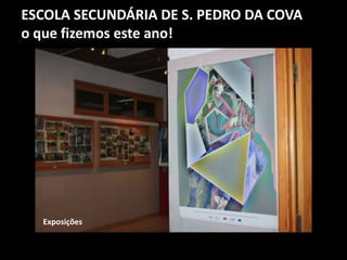 ESCOLA SECUNDÁRIA DE S. PEDRO DA COVA
o que fizemos este ano!
Exposições
 