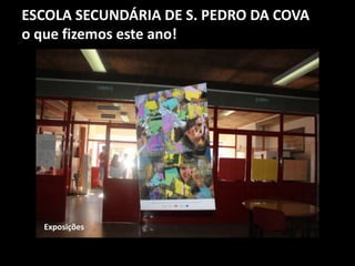 ESCOLA SECUNDÁRIA DE S. PEDRO DA COVA
o que fizemos este ano!
Exposições
 
