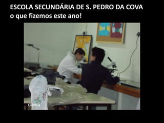 ESCOLA SECUNDÁRIA DE S. PEDRO DA COVA
o que fizemos este ano!
Ciência
 