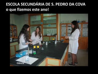 ESCOLA SECUNDÁRIA DE S. PEDRO DA COVA
o que fizemos este ano!
Ciência
 