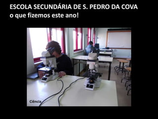 ESCOLA SECUNDÁRIA DE S. PEDRO DA COVA
o que fizemos este ano!
Ciência
 