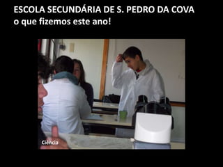 ESCOLA SECUNDÁRIA DE S. PEDRO DA COVA
o que fizemos este ano!
Ciência
 