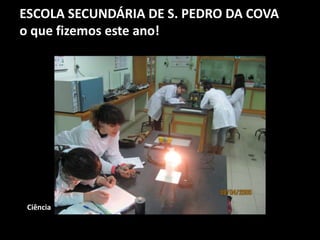 ESCOLA SECUNDÁRIA DE S. PEDRO DA COVA
o que fizemos este ano!
Ciência
 