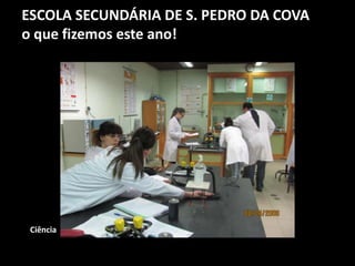 ESCOLA SECUNDÁRIA DE S. PEDRO DA COVA
o que fizemos este ano!
Ciência
 
