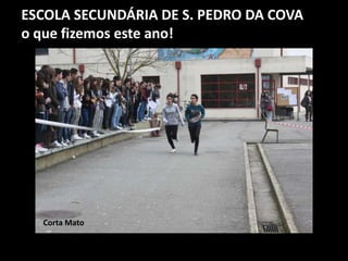 ESCOLA SECUNDÁRIA DE S. PEDRO DA COVA
o que fizemos este ano!
Corta Mato
 