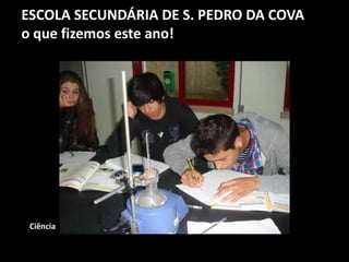 ESCOLA SECUNDÁRIA DE S. PEDRO DA COVA
o que fizemos este ano!
Ciência
 