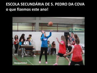 ESCOLA SECUNDÁRIA DE S. PEDRO DA COVA
o que fizemos este ano!
Basquetebol
 