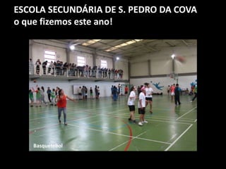 ESCOLA SECUNDÁRIA DE S. PEDRO DA COVA
o que fizemos este ano!
Basquetebol
 