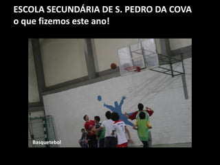 ESCOLA SECUNDÁRIA DE S. PEDRO DA COVA
o que fizemos este ano!
Basquetebol
 
