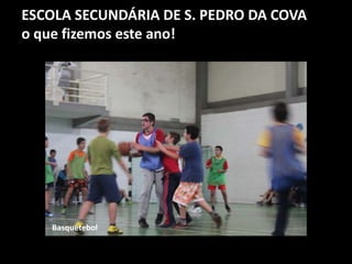 ESCOLA SECUNDÁRIA DE S. PEDRO DA COVA
o que fizemos este ano!
Basquetebol
 