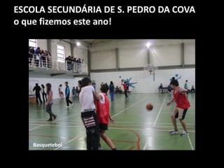 ESCOLA SECUNDÁRIA DE S. PEDRO DA COVA
o que fizemos este ano!
Basquetebol
 