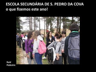 ESCOLA SECUNDÁRIA DE S. PEDRO DA COVA
o que fizemos este ano!
Raid
Pedestre
 