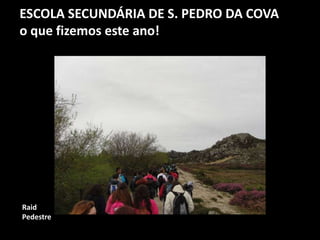 ESCOLA SECUNDÁRIA DE S. PEDRO DA COVA
o que fizemos este ano!
Raid
Pedestre
 