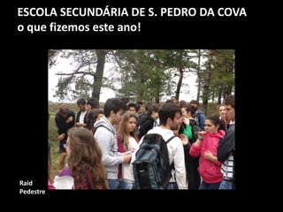ESCOLA SECUNDÁRIA DE S. PEDRO DA COVA
o que fizemos este ano!
Raid
Pedestre
 