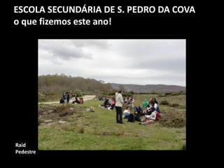 ESCOLA SECUNDÁRIA DE S. PEDRO DA COVA
o que fizemos este ano!
Raid
Pedestre
 