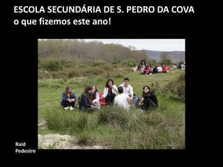 ESCOLA SECUNDÁRIA DE S. PEDRO DA COVA
o que fizemos este ano!
Raid
Pedestre
 