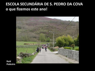 ESCOLA SECUNDÁRIA DE S. PEDRO DA COVA
o que fizemos este ano!
Raid
Pedestre
 