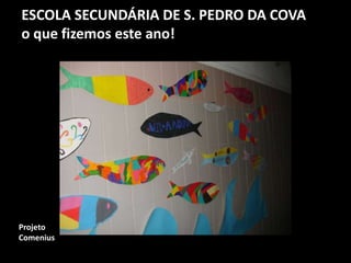 ESCOLA SECUNDÁRIA DE S. PEDRO DA COVA
o que fizemos este ano!
Projeto
Comenius
 