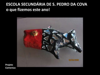 ESCOLA SECUNDÁRIA DE S. PEDRO DA COVA
o que fizemos este ano!
Projeto
Comenius
 