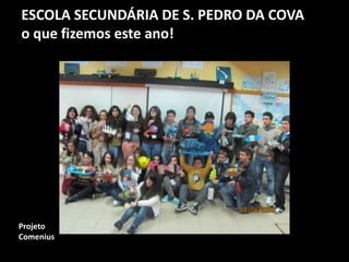 ESCOLA SECUNDÁRIA DE S. PEDRO DA COVA
o que fizemos este ano!
Projeto
Comenius
 