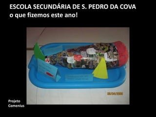 ESCOLA SECUNDÁRIA DE S. PEDRO DA COVA
o que fizemos este ano!
Projeto
Comenius
 
