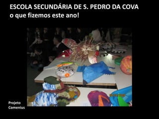ESCOLA SECUNDÁRIA DE S. PEDRO DA COVA
o que fizemos este ano!
Projeto
Comenius
 