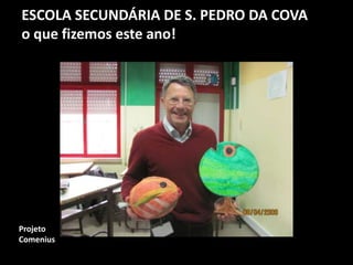 ESCOLA SECUNDÁRIA DE S. PEDRO DA COVA
o que fizemos este ano!
Projeto
Comenius
 