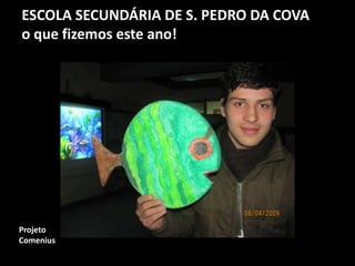 ESCOLA SECUNDÁRIA DE S. PEDRO DA COVA
o que fizemos este ano!
Projeto
Comenius
 