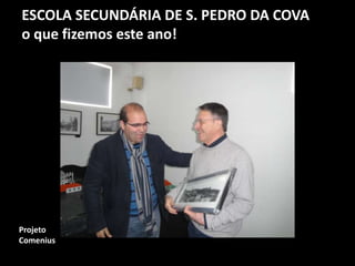 ESCOLA SECUNDÁRIA DE S. PEDRO DA COVA
o que fizemos este ano!
Projeto
Comenius
 