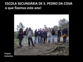 ESCOLA SECUNDÁRIA DE S. PEDRO DA COVA
o que fizemos este ano!
Projeto
Comenius
 
