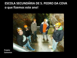 ESCOLA SECUNDÁRIA DE S. PEDRO DA COVA
o que fizemos este ano!
Projeto
Comenius
 